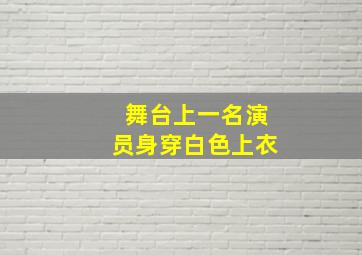 舞台上一名演员身穿白色上衣