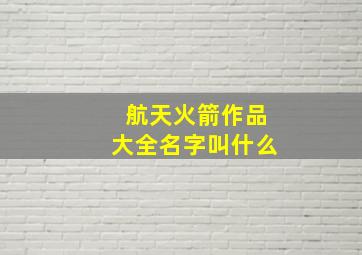 航天火箭作品大全名字叫什么