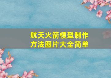 航天火箭模型制作方法图片大全简单