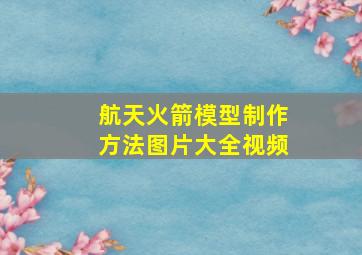 航天火箭模型制作方法图片大全视频