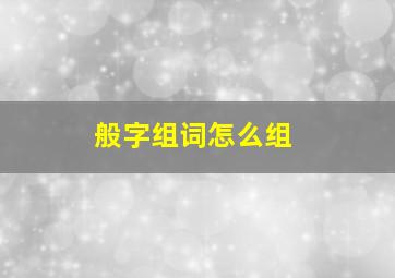 般字组词怎么组