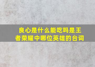 良心是什么能吃吗是王者荣耀中哪位英雄的台词