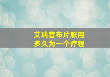 艾瑞昔布片服用多久为一个疗程