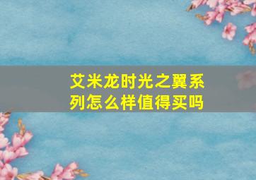 艾米龙时光之翼系列怎么样值得买吗