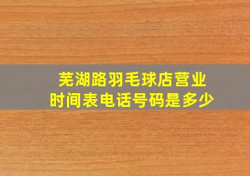 芜湖路羽毛球店营业时间表电话号码是多少