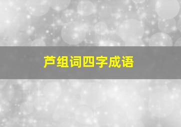 芦组词四字成语