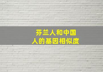 芬兰人和中国人的基因相似度