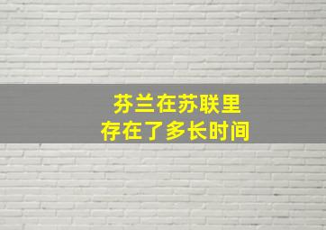 芬兰在苏联里存在了多长时间