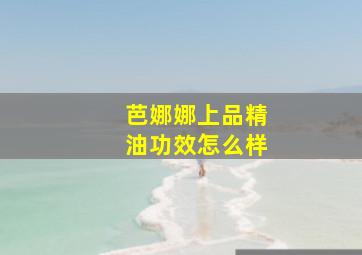 芭娜娜上品精油功效怎么样