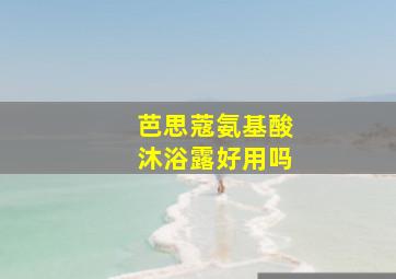 芭思蔻氨基酸沐浴露好用吗