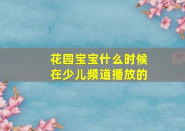 花园宝宝什么时候在少儿频道播放的