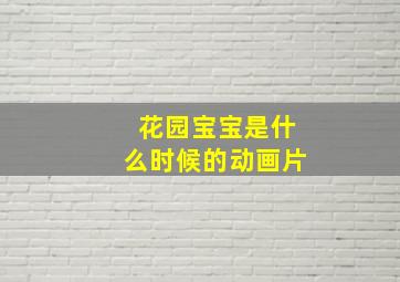 花园宝宝是什么时候的动画片