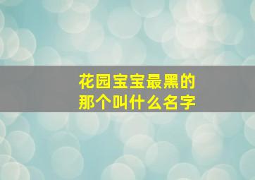 花园宝宝最黑的那个叫什么名字