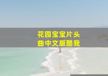 花园宝宝片头曲中文版酷我