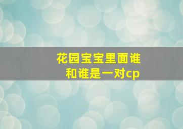 花园宝宝里面谁和谁是一对cp