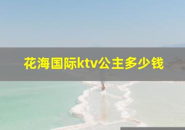 花海国际ktv公主多少钱