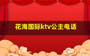 花海国际ktv公主电话