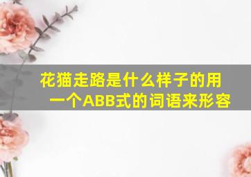 花猫走路是什么样子的用一个ABB式的词语来形容