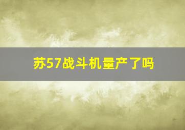 苏57战斗机量产了吗