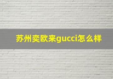 苏州奕欧来gucci怎么样