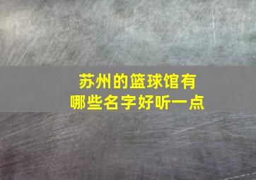 苏州的篮球馆有哪些名字好听一点