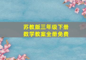 苏教版三年级下册数学教案全册免费