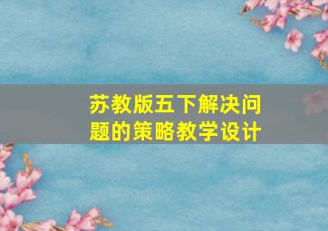 苏教版五下解决问题的策略教学设计