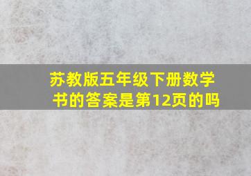 苏教版五年级下册数学书的答案是第12页的吗