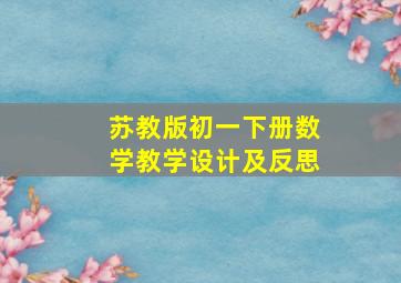 苏教版初一下册数学教学设计及反思