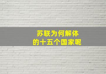 苏联为何解体的十五个国家呢