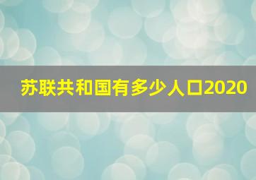 苏联共和国有多少人口2020