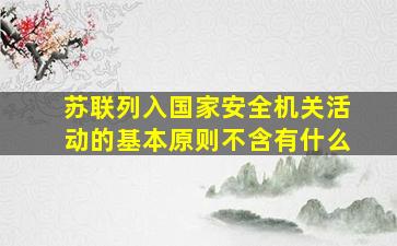 苏联列入国家安全机关活动的基本原则不含有什么