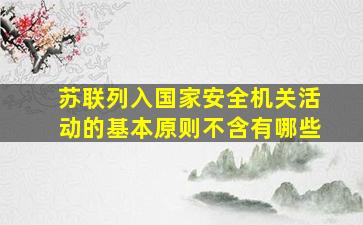 苏联列入国家安全机关活动的基本原则不含有哪些