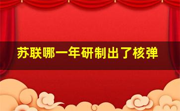 苏联哪一年研制出了核弹