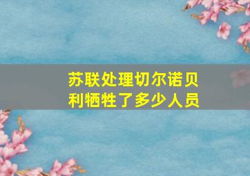 苏联处理切尔诺贝利牺牲了多少人员