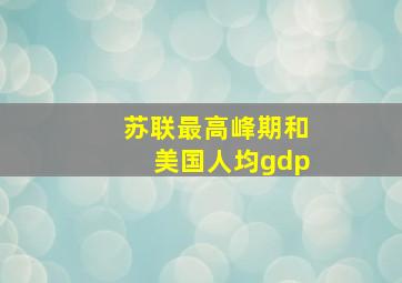 苏联最高峰期和美国人均gdp