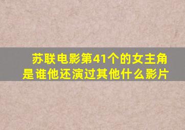 苏联电影第41个的女主角是谁他还演过其他什么影片