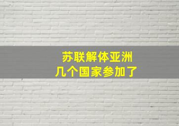 苏联解体亚洲几个国家参加了