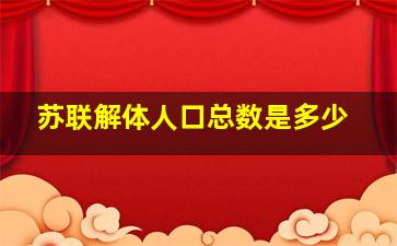 苏联解体人口总数是多少