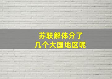 苏联解体分了几个大国地区呢