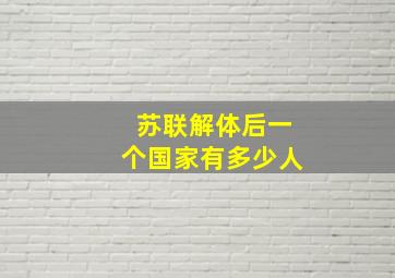 苏联解体后一个国家有多少人