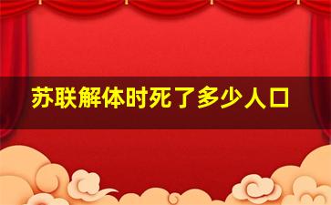 苏联解体时死了多少人口