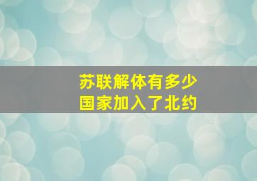 苏联解体有多少国家加入了北约