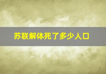 苏联解体死了多少人口