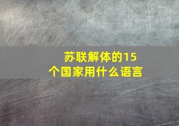 苏联解体的15个国家用什么语言