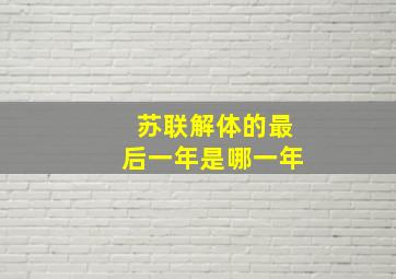 苏联解体的最后一年是哪一年