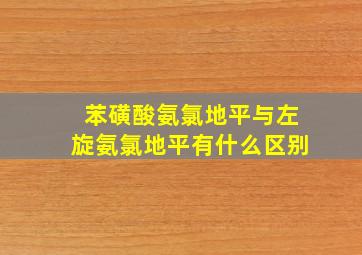 苯磺酸氨氯地平与左旋氨氯地平有什么区别