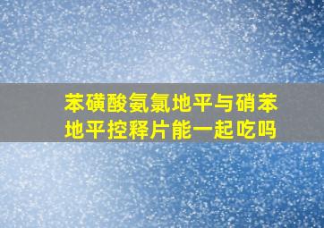 苯磺酸氨氯地平与硝苯地平控释片能一起吃吗