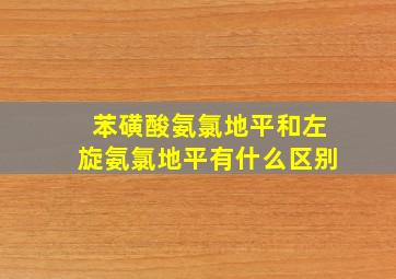 苯磺酸氨氯地平和左旋氨氯地平有什么区别