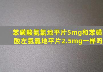 苯磺酸氨氯地平片5mg和苯磺酸左氨氯地平片2.5mg一样吗